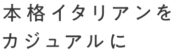 本格イタリアンをカジュアルに